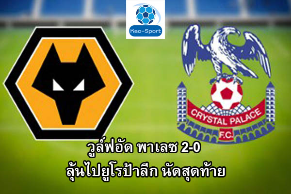 วูล์ฟอัด พาเลซ 2-0 ลุ้นไปยูโรป้าลีก นัดสุดท้าย l ข่าวกีฬาต่างประเทศ