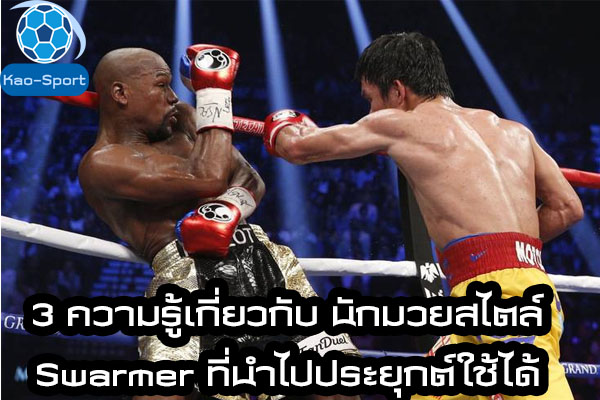 3 ความรู้เกี่ยวกับ นักมวยสไตล์ Swarmer ที่นำไปประยุกต์ใช้ได้