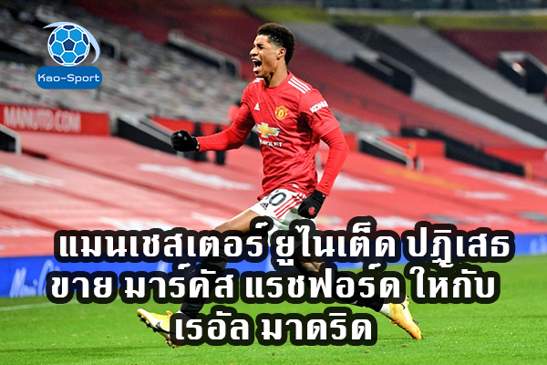 แมนเชสเตอร์ ยูไนเต็ด ปฎิเสธขาย มาร์คัส แรชฟอร์ด ให้กับ เรอัล มาดริด