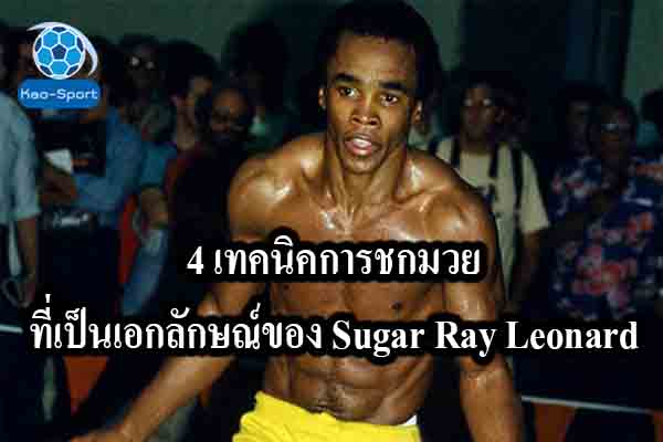 4 เทคนิคการชกมวยที่เป็นเอกลักษณ์ของ Sugar Ray Leonard